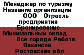 Менеджер по туризму › Название организации ­ Rwgg, ООО › Отрасль предприятия ­ Бронирование › Минимальный оклад ­ 45 000 - Все города Работа » Вакансии   . Ростовская обл.,Зверево г.